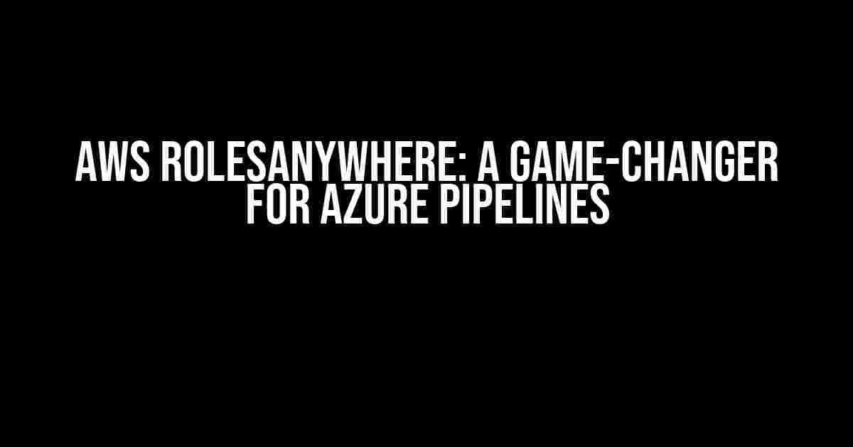 AWS RolesAnywhere: A Game-Changer for Azure Pipelines