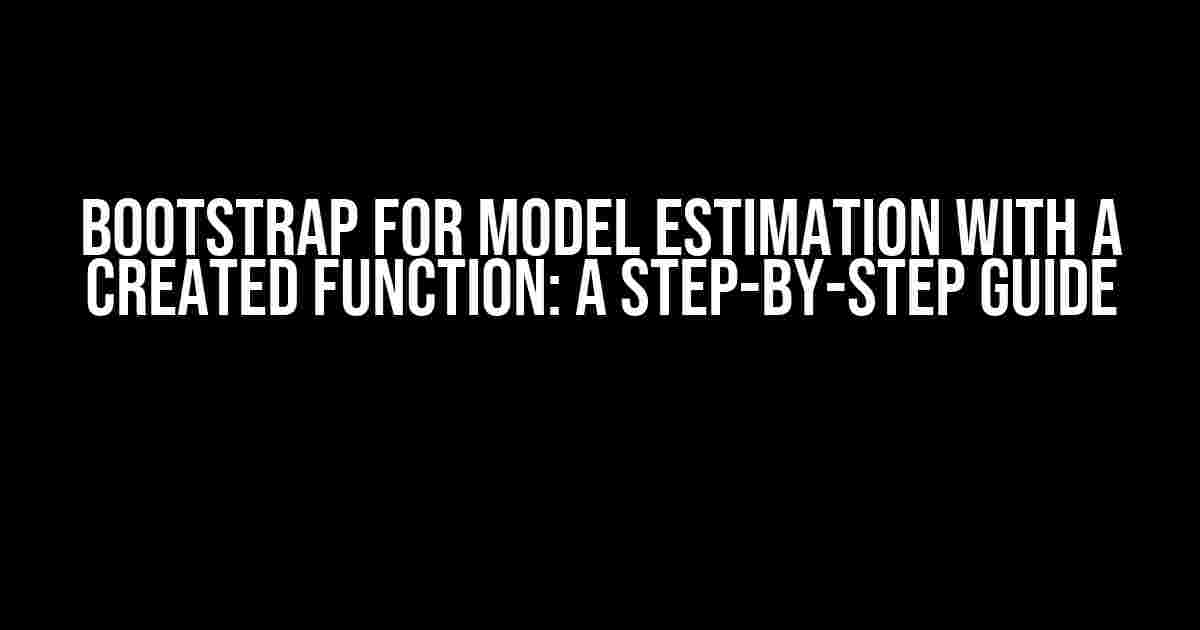 Bootstrap for Model Estimation with a Created Function: A Step-by-Step Guide