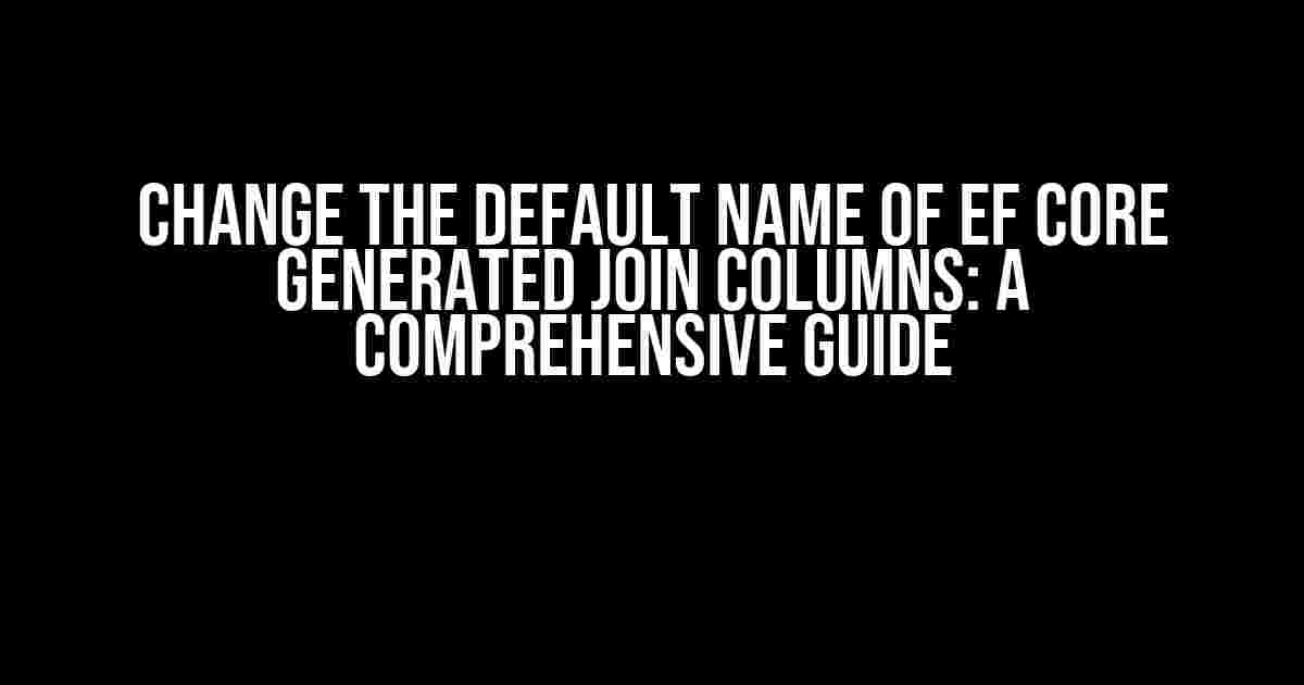 Change the Default Name of EF Core Generated Join Columns: A Comprehensive Guide