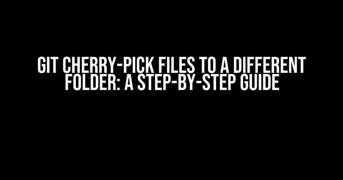 Git Cherry-Pick Files to a Different Folder: A Step-by-Step Guide