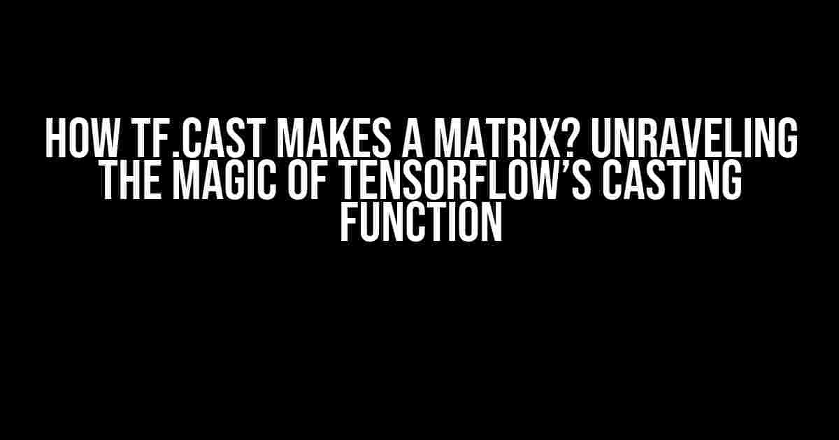 How tf.cast makes a matrix? Unraveling the Magic of TensorFlow’s Casting Function