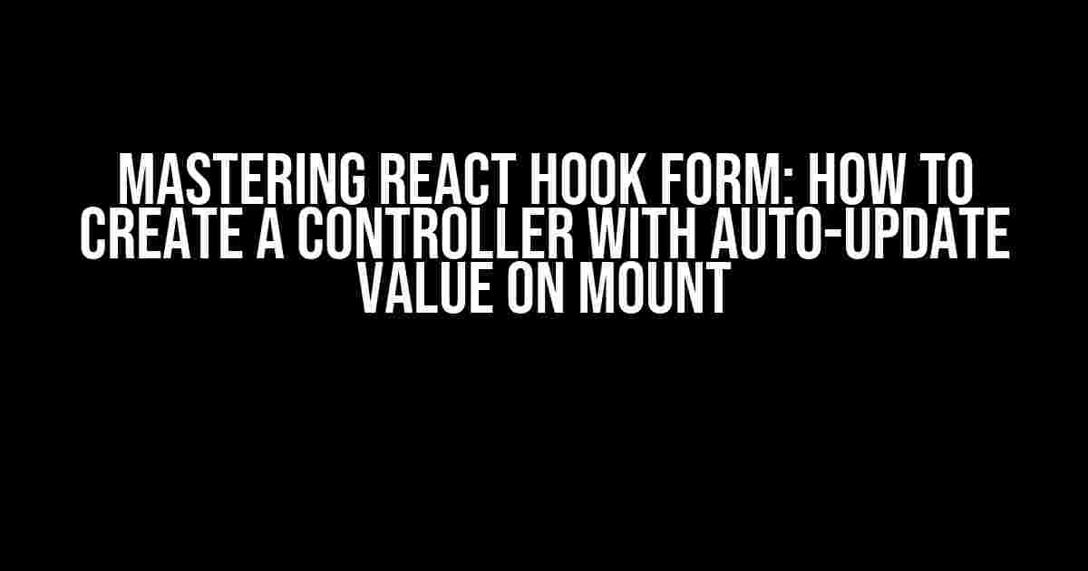 Mastering React Hook Form: How to Create a Controller with Auto-Update Value on Mount