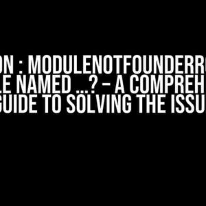 Python : ModuleNotFoundError: No module named …? – A Comprehensive Guide to Solving the Issue