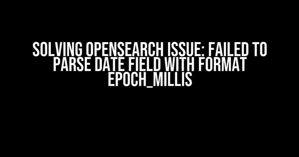 Solving OpenSearch Issue: Failed to Parse Date Field with Format Epoch_Millis