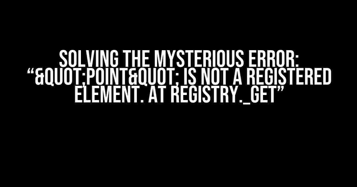 Solving the Mysterious Error: “"point" is not a registered element. at Registry._get”