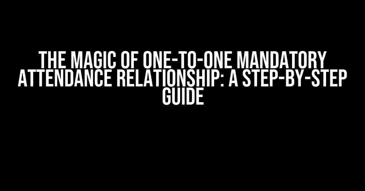 The Magic of One-to-One Mandatory Attendance Relationship: A Step-by-Step Guide