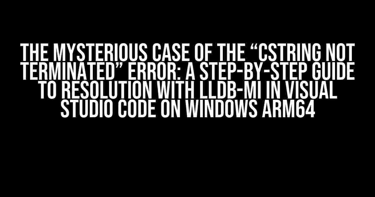 The Mysterious Case of the “CString not terminated” Error: A Step-by-Step Guide to Resolution with LLDB-MI in Visual Studio Code on Windows ARM64