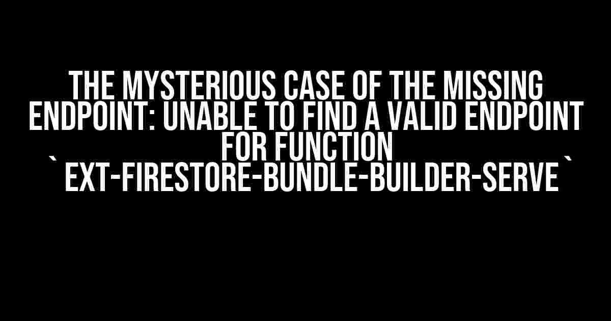 The Mysterious Case of the Missing Endpoint: Unable to Find a Valid Endpoint for Function `ext-firestore-bundle-builder-serve`