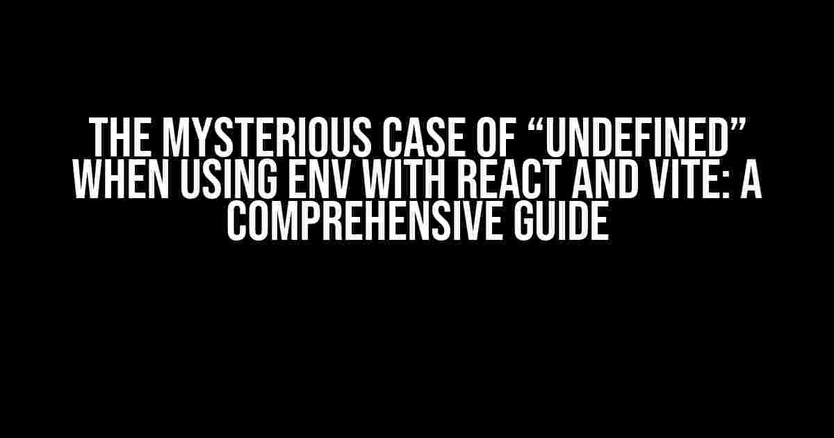 The Mysterious Case of “Undefined” when Using ENV with React and Vite: A Comprehensive Guide