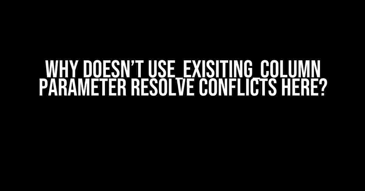 Why doesn’t use_exisiting_column parameter resolve conflicts here?